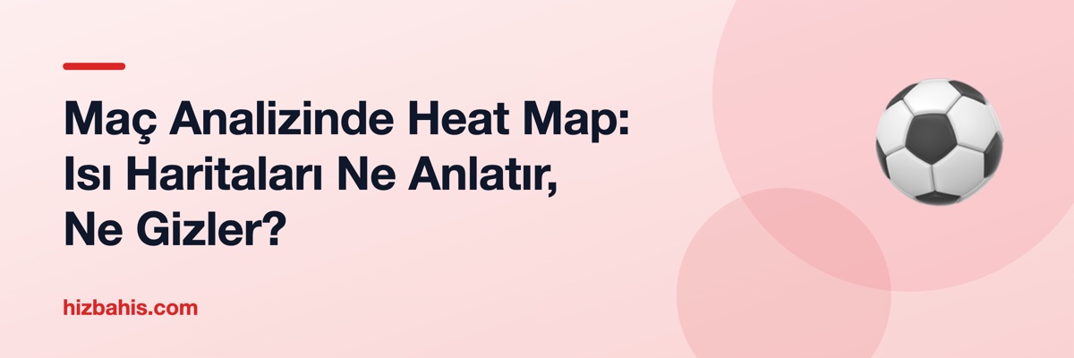 Maç Analizinde Heat Map: Isı Haritaları Ne Anlatır, Ne Gizler?