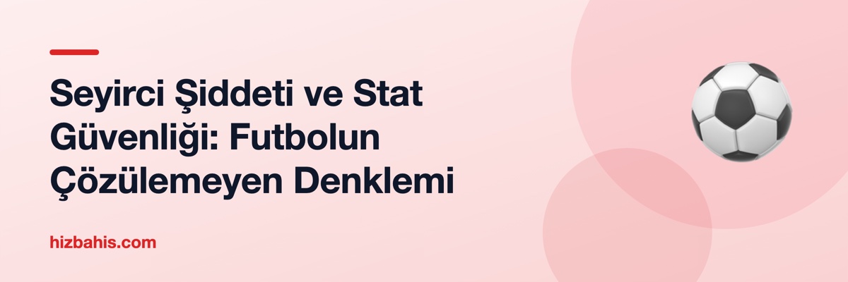 Seyirci Şiddeti ve Stat Güvenliği: Futbolun Çözülemeyen Denklemi
